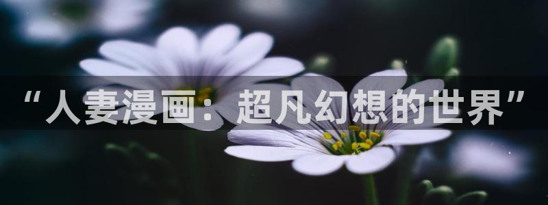 香蕉漫画在线免费观看：“人妻漫画：超凡幻想的世界”