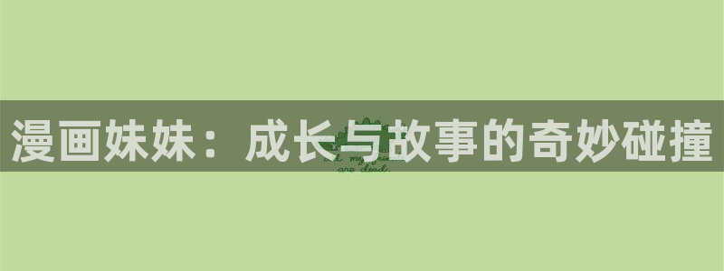 香蕉漫画黄：漫画妹妹：成长与故事的奇妙碰撞