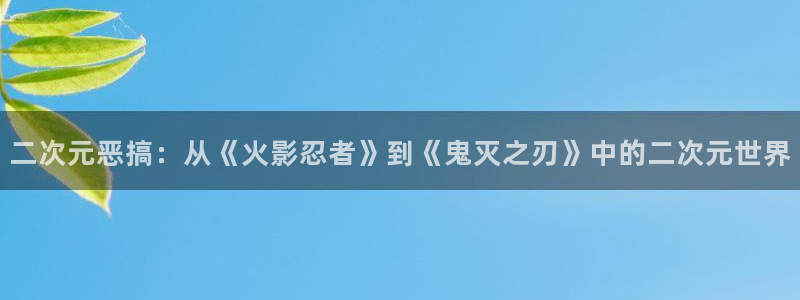 香蕉漫画书下拉式阅读教程：二次元恶搞：从《火影忍者》到《鬼灭之刃》中的二次元世界